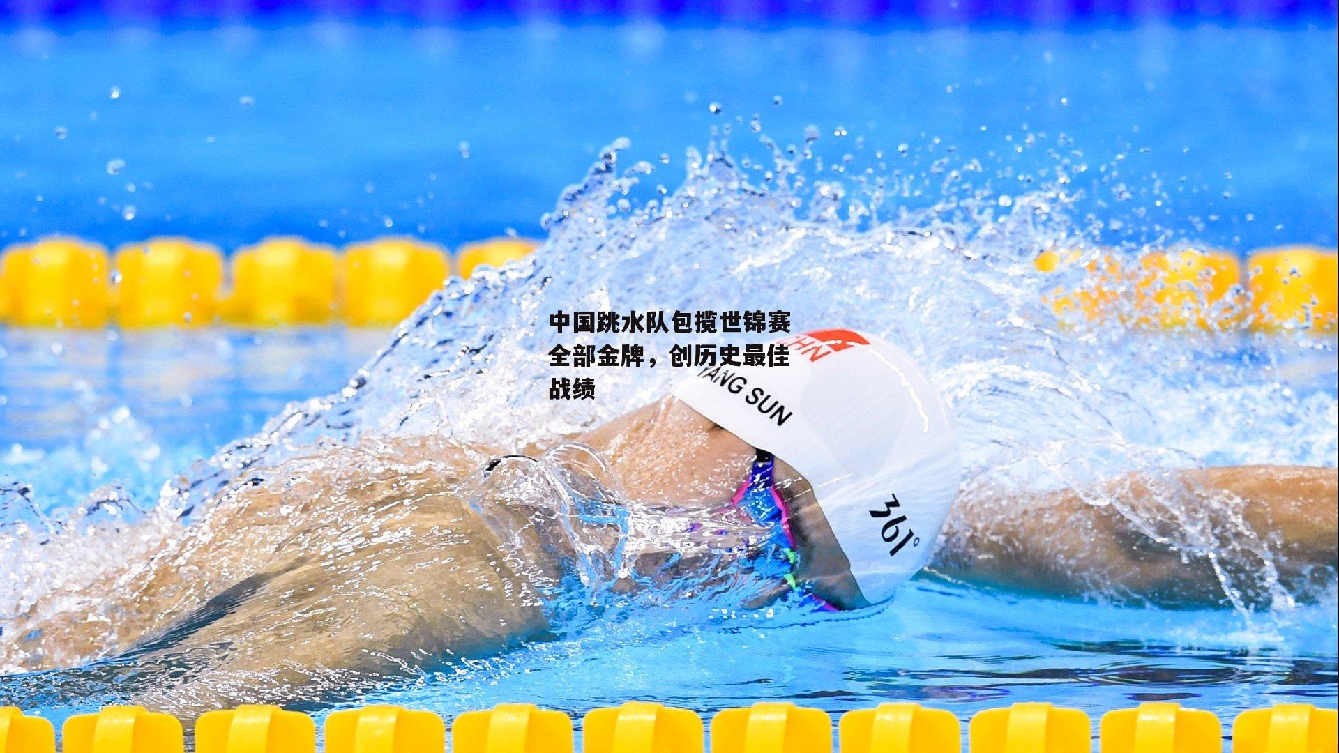 中国跳水队包揽世锦赛全部金牌，创历史最佳战绩