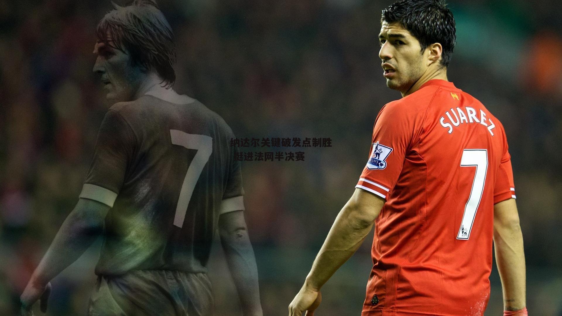 pg电子模拟器-纳达尔关键破发点制胜 挺进法网半决赛