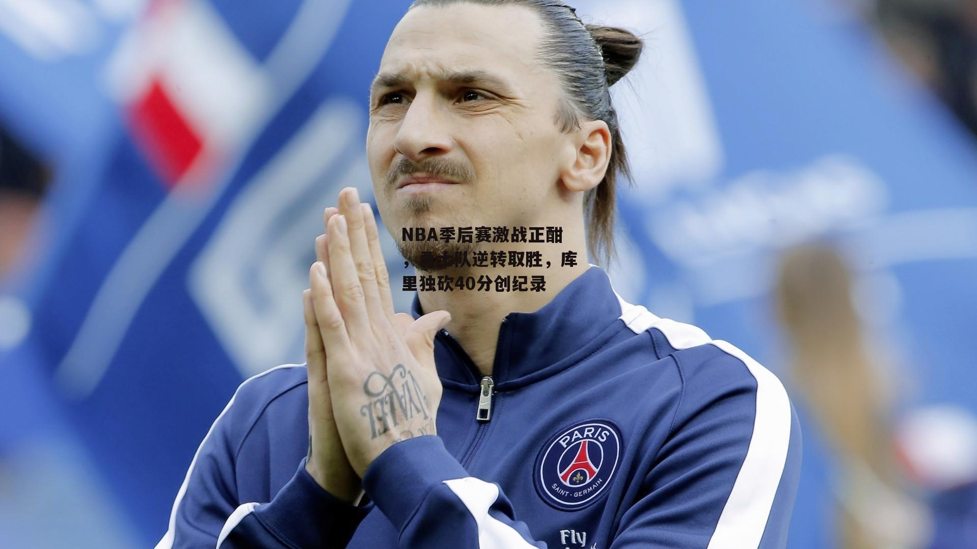 NBA季后赛激战正酣，勇士队逆转取胜，库里独砍40分创纪录