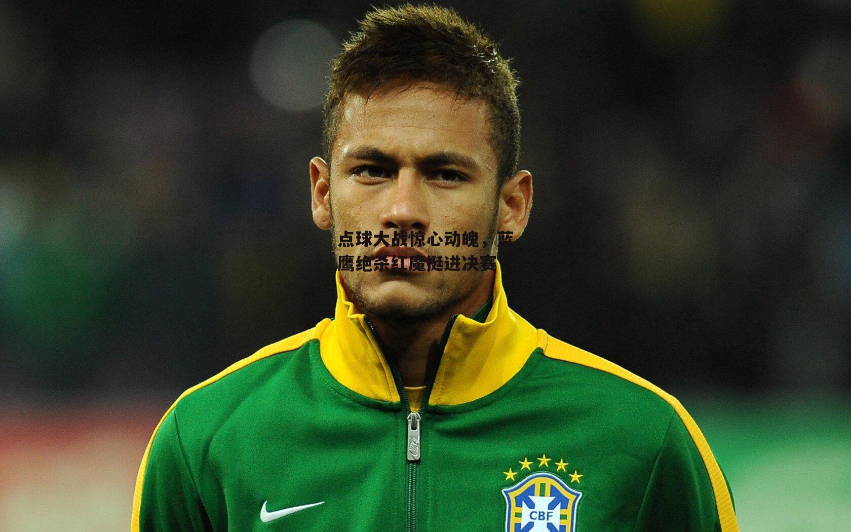 点球大战惊心动魄，蓝鹰绝杀红魔挺进决赛