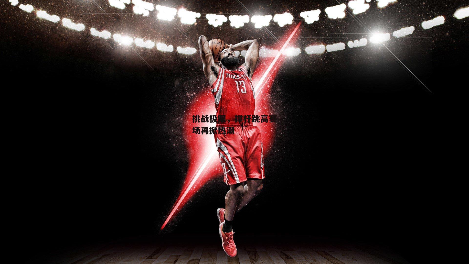 挑战极限，撑杆跳高赛场再掀热潮